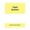 Tropical agriculture: the climate, soils, cultural methods, crops, live stock, commercial importance and opportunities of the tropics