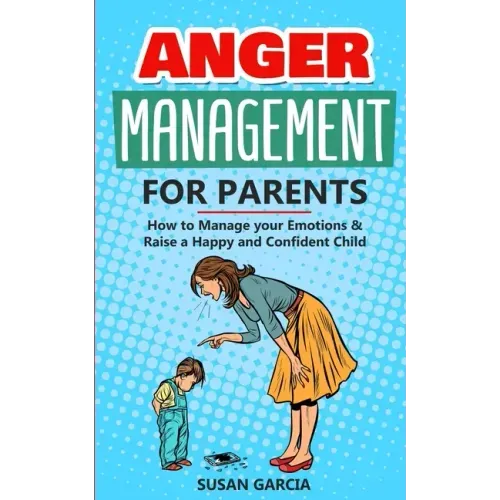 Anger Management for Parents: How to Manage your Emotions & Raise a Happy and Confident Child