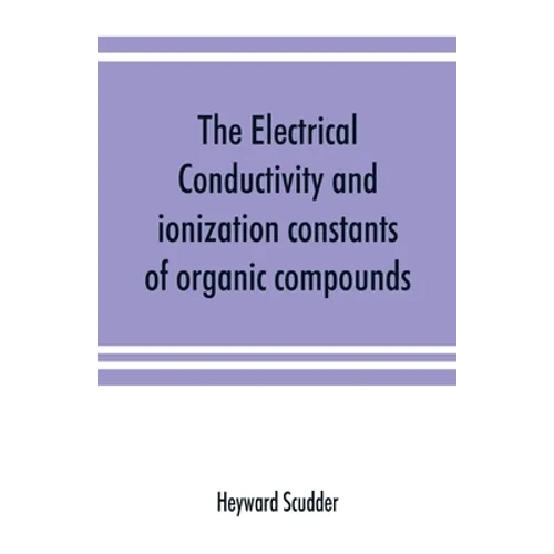 The electrical conductivity and ionization constants of organic compounds; a bibliography of the periodical literature from 1889 to 1910 inclusive, in