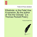 Ethelinde: Or the Fatal Vow. a Romance. by the Author of Ela the Outcast. [I.E. Thomas Peckett Prest.]