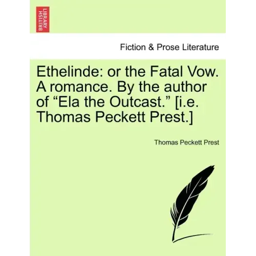 Ethelinde: Or the Fatal Vow. a Romance. by the Author of Ela the Outcast. [I.E. Thomas Peckett Prest.]