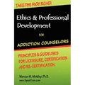 Ethics & Professional Development for Addiction Counselors: Principles, Guidelines & Issues for Training, Licensing, Certification and Re-Certificatio