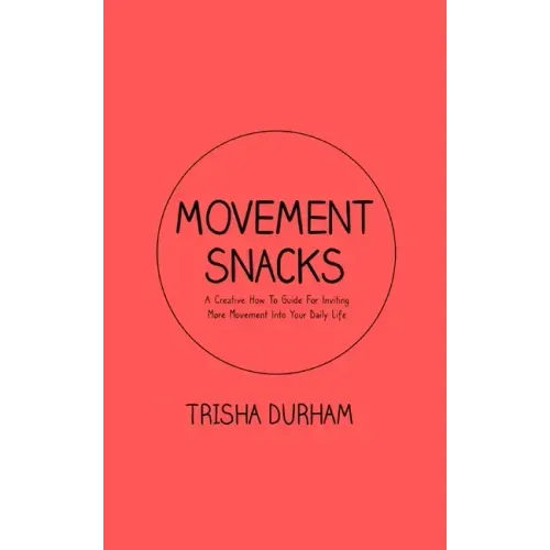Movement Snacks: A Creative How To Guide for Inviting More Movement Into Your Daily Life