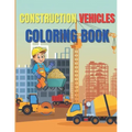 Construction Vehicles Coloring Book: Amazing Activity Book Easy and Fun, With Diggers, Excavators, Dumpers, Cranes