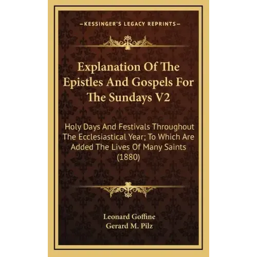 Explanation of the Epistles and Gospels for the Sundays V2: Holy Days and Festivals Throughout the Ecclesiastical Year; To Which Are Added the Lives o
