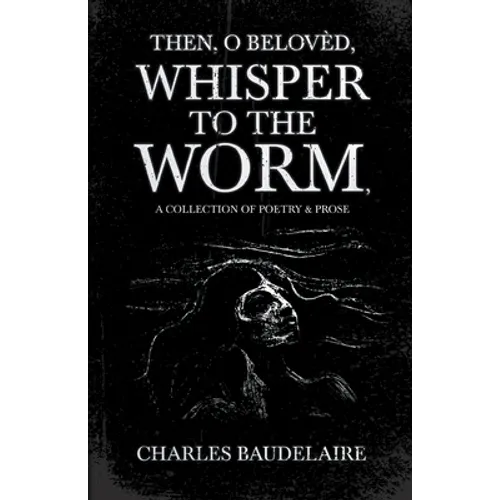Then, O Belovèd, Whisper to the Worm - A Collection of Poetry & Prose