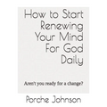How To Start Renewing Your Mind For God Daily: Aren't you ready for a change?