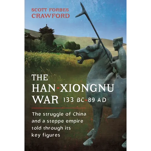 The Han-Xiongnu War, 133 Bc-89 AD: The Struggle of China and a Steppe Empire Told Through Its Key Figures