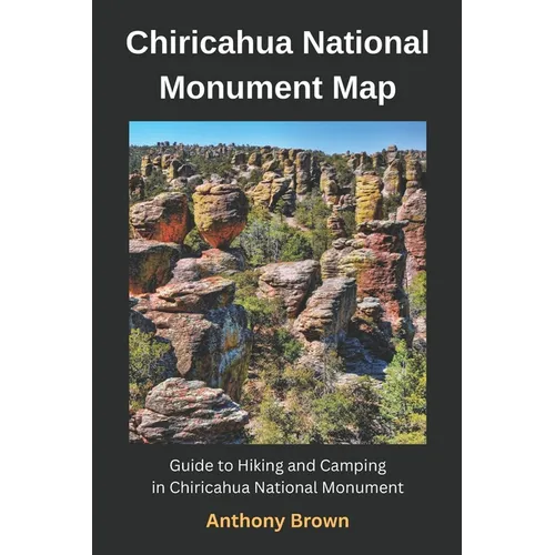 Chiricahua National Monument Map: Guide to Hiking and Camping at Chiricahua National Monument