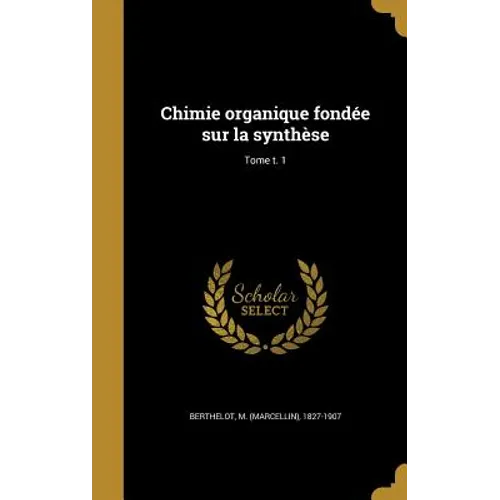 Chimie organique fondée sur la synthèse; Tome t. 1