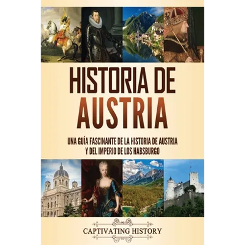 Historia de Austria: Una guía fascinante de la historia de Austria y del Imperio de los Habsburgo