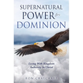 Supernatural Power for Dominion: Living With Kingdom Authority In Christ