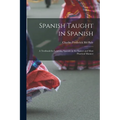 Spanish Taught in Spanish: A Textbook for Learning Spanish in the Easiest and Most Practical Manner