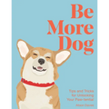 Be More Dog: Tips and Tricks for Unlocking Your Paw-Tential