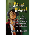 I Wanna Wrock!: The World of Harry Potter-Inspired "Wizard Rock" and Its Fandom