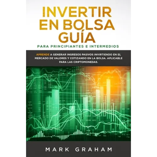 Invertir en Bolsa Guía para Principiantes e Intermedios: Aprende a Generar Ingresos Pasivos Invirtiendo en el Mercado de Valores y Cotizando en la Bol