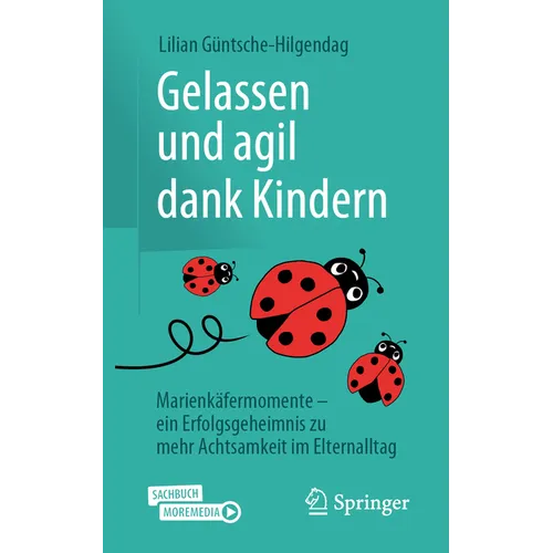 Gelassen Und Agil Dank Kindern: Marienkäfermomente - Ein Erfolgsgeheimnis Zu Mehr Achtsamkeit Im Elternalltag