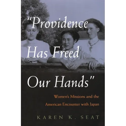 Providence Has Freed Our Hands: Women's Missions and the American Encounter with Japan