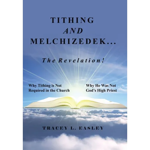 Tithing and Melchizedek-The Revelation!: Why Tithing Is Not Required in the Church Why He Was Not God's High Priest