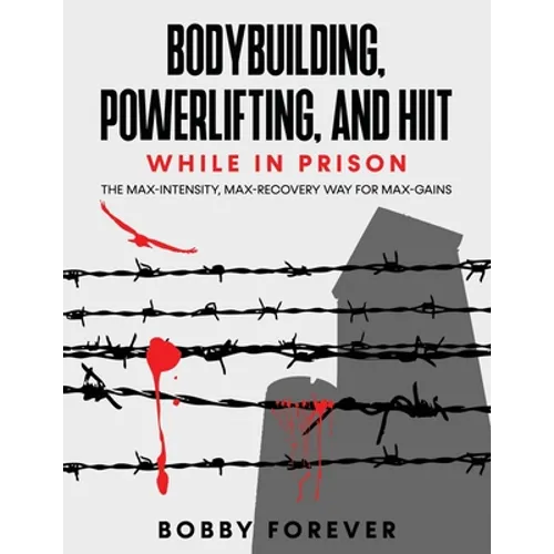 Bodybuilding, Powerlifting, and Hiit While in Prison: The Max-Intensity, Max-Recovery Way for Max-Gains