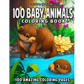 100 Baby Animals: A Coloring Book Featuring 100 Incredibly Cute and Lovable Baby Animals from Forests, Jungles, Oceans and Farms for Hou