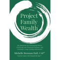 Project Family Wealth: The Blueprint for Eliminating Worry, Clarifying your Financial Purpose, and Creating a Long-Lasting Inheritance
