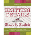 Knitting Details, Start to Finish: A Handbook of Simple Tricks, Creative Solutions, and Finishing Techniques