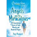 Chicken Soup for the Soul: Angels and the Miraculous: 101 Inspirational Stories of Faith, Miracles and Answered Prayers