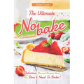 The Ultimate No-bake Cookbook: Delicious Dessert Recipes that You Don't Need To Bake!