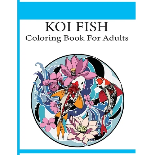 Koi Fish Coloring Book For Adults: An adult koi fish coloring book (Koi Fish Coloring Book)