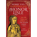 Henry VIII's Controversial Aunt, Honor Lisle: Her Life, Letters and Influence on the Tudor Court