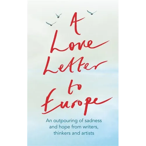 A Love Letter to Europe: An Outpouring of Sadness and Hope - Mary Beard, Shami Chakrabati, William Dalrymple, Sebastian Faulks, Neil Gaiman, Ruth Jone