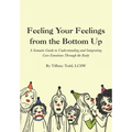 Feeling Your Feelings From the Bottom Up: A Somatic Guide to Understanding and Integrating Core Emotions Through the Body