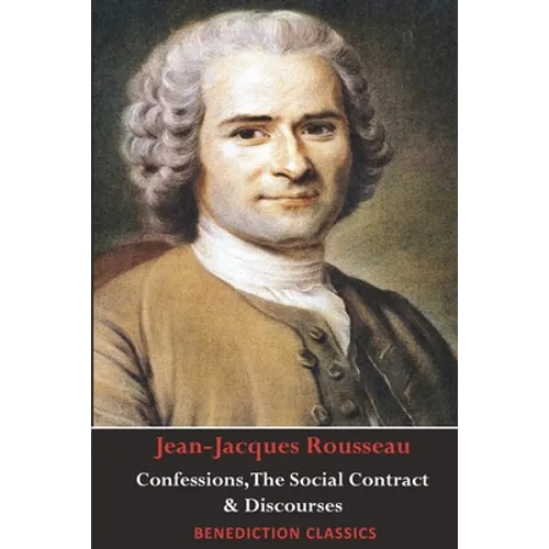 Confessions, The Social Contract, Discourse on Inequality, Discourse on Political Economy & Discourse on the Effect of the Arts and Sciences on Morali