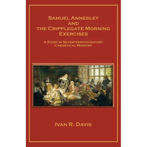 Samuel Annesley and the Cripplegate Morning Exercises: A Study in Seventeenth-Century Casuistical Ministry