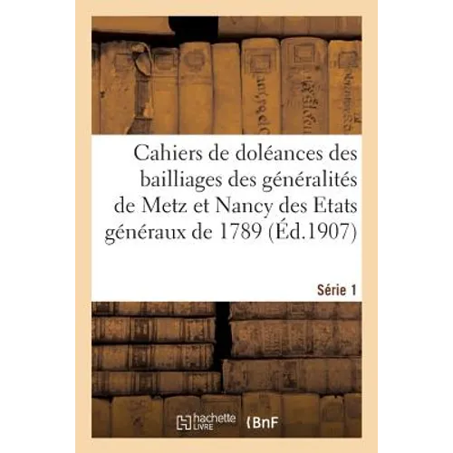 Cahiers de Doléances Des Bailliages Des Généralités de Metz Et Nancy Des Etats Généraux de 1789: Série 1. Département de Meurthe-Et-Moselle. Cahiers D