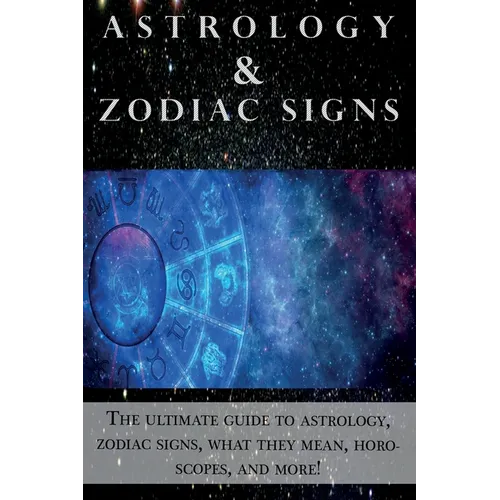 Astrology and Zodiac Signs: The ultimate guide to Astrology, Zodiac signs, what they mean, Horoscopes, and more!