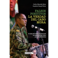 Falsos positivos. La verdad del cabo Mora: El relato del militar que denunció las ejecuciones de civiles por parte del Ejército