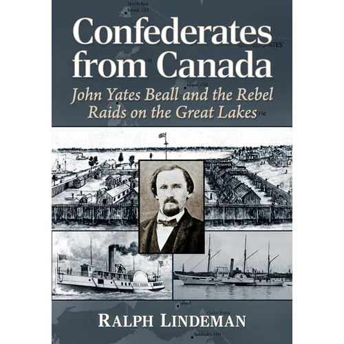 Confederates from Canada: John Yates Beall and the Rebel Raids on the Great Lakes