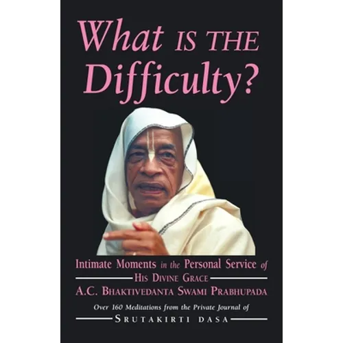 What is the Difficulty?: Intimate Moments in the Personal Service of His Divine Grace A.C. Bhaktivedanta Swami Prabhupada