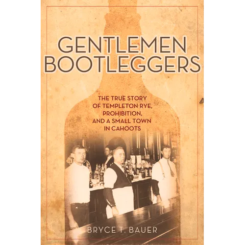 Gentlemen Bootleggers: The True Story of Templeton Rye, Prohibition, and a Small Town in Cahoots