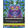 Color By Number Adult Coloring Book: Animals, Flowers, Birds and Landscapes Large Print Coloring Book For Adults
