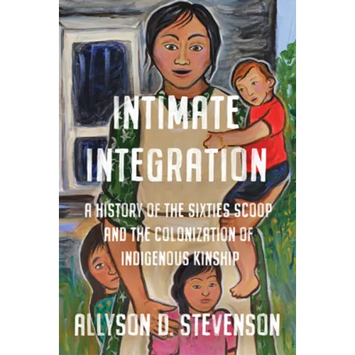 Intimate Integration: A History of the Sixties Scoop and the Colonization of Indigenous Kinship
