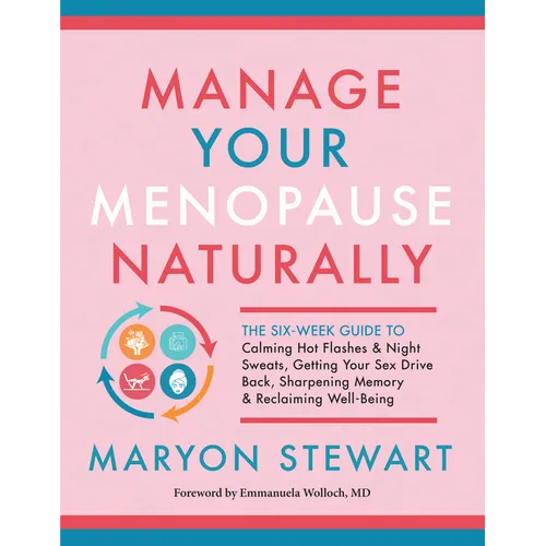 Manage Your Menopause Naturally: The Six-Week Guide to Calming Hot Flashes & Night Sweats, Getting Your Sex Drive Back, Sharpening Memory & Reclaiming