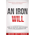 Iron Will: How to Develop Unstoppable Focus and Determination