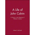 A Life of John Calvin: A Study in the Shaping of Western Culture