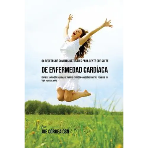 64 Recetas de Comidas Naturales Para Personas Que Sufren De Enfermedad Cardíaca: ¡Empiece una Dieta Saludable Para El Corazón Con Estas Recetas Y Camb