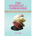 The Gauntlet of Caregiving: A Guide to Survive the Healthcare, Government, Legal and complex roles of familiaL caregiving