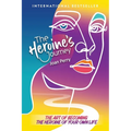 The Heroine's Journey: The Art of Becoming the Heroine of Your Own Life