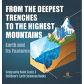 From the Deepest Trenches to the Highest Mountains: Earth and Its Features Geography Book Grade 3 Children's Earth Sciences Books